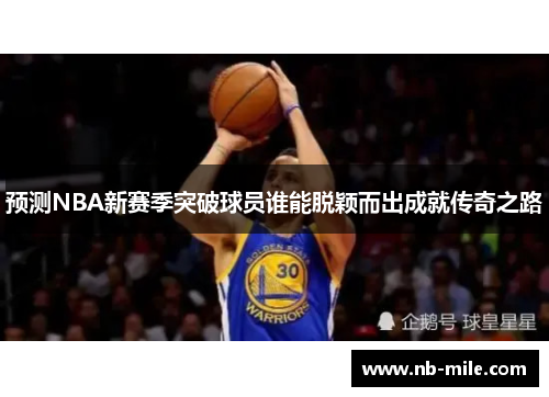 预测NBA新赛季突破球员谁能脱颖而出成就传奇之路
