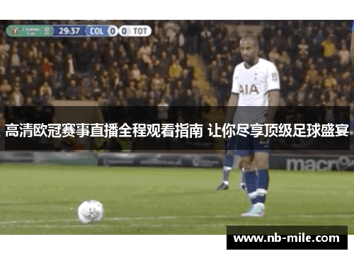 高清欧冠赛事直播全程观看指南 让你尽享顶级足球盛宴
