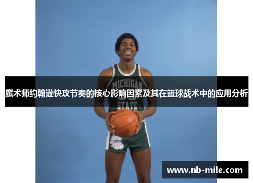 魔术师约翰逊快攻节奏的核心影响因素及其在篮球战术中的应用分析