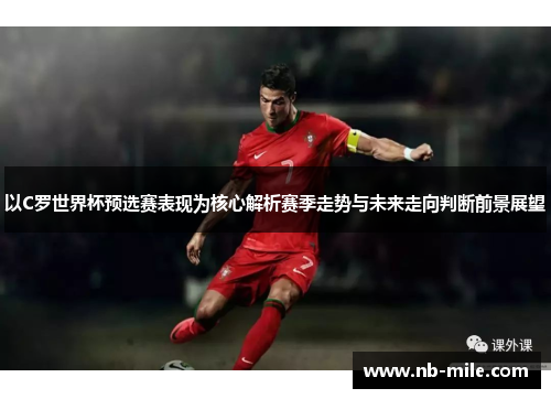 以C罗世界杯预选赛表现为核心解析赛季走势与未来走向判断前景展望