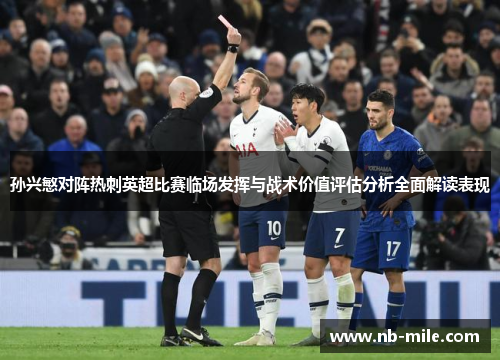 孙兴慜对阵热刺英超比赛临场发挥与战术价值评估分析全面解读表现
