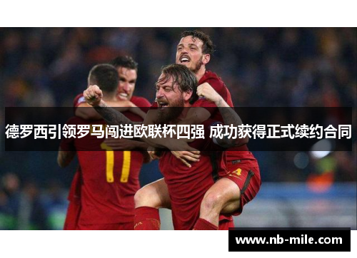 德罗西引领罗马闯进欧联杯四强 成功获得正式续约合同 德罗西引领罗马闯进欧联杯四强 成功获得正式续约合同