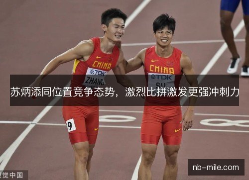苏炳添同位置竞争态势,激烈比拼激发更强冲刺力 苏炳添同位置竞争态势,激烈比拼激发更强冲刺力